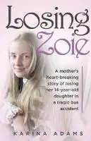 Losing Zoie A mothers heart-breaking story of losing her 14-year-old daughter in a tragic school bus accident - Karina Adams - Libro in lingua inglese - Karina Adams - Alleen Vandaag