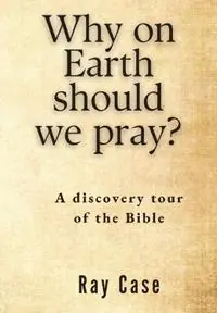 Why on Earth Should We Pray? - Ray Case - Libro in lingua inglese - Morling Press - Nieuw