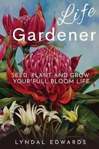 Life Gardener Seed, Plant and Grow Your Full Bloom Life - Lyndal M Edwards - Libro in lingua inglese - Blossom Books Publishing - Bestseller
