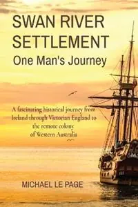 Gereduceerde Prijs SWAN RIVER SETTLEMENT One Man‘s Journey A fascinating historical journey from Ireland through Victorian England to the remote colony of Western Australia - Michael Le Page - Libro in lingua inglese - Michael and Maria Le Page Family Trust -