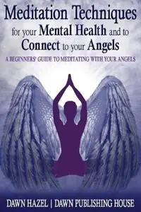 Uitverkoop Meditation Techniques for your Mental Health and to Connect to your Angels A Beginners Guide to Meditation With Your Angels - Dawn Hazel - Libro in lingua inglese - Dawn Publishing House - Angel and Spiritual
