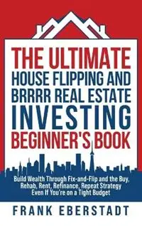 Nu Kopen The Ultimate House Flipping and BRRRR Real Estate Investing Beginner‘s Book Build Wealth Through Fix-and-Flip and the Buy, Rehab, Rent, Refinance, Repeat Strategy - Even If You‘re on a Tight Budget - Frank Eberstadt - Libro in lingua inglese - Frank Eberstadt - Airbnb Hosting & Real Estate Investing Strategies