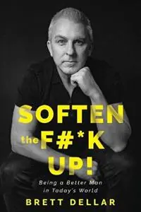 Rechtstreeks Van De Fabrikant Soften the F *k Up! Being a Better Man in Today‘s World - Brett Dellar - Libro in lingua inglese - moMENtum Revolution -