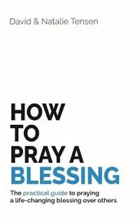 Koopje How To Pray A Blessing The practical guide to praying a life-changing blessing over others. - David Tensen - Natalie Tensen - Libro in lingua inglese - Poetry Chapel Press -