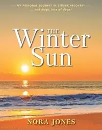 The Winter Sun My Personal Journey in Stroke Recovery ... and Dogs, Lots of Dogs! - Nora Jones - Libro in lingua inglese - Delphian Books - Must-Have