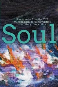 Soul Short stories from the 2023 Mansfield Readers and Writers short story competition - Libro in lingua inglese - Mansfield Readers and Writers Inc. - Mansfield Readers and Writers Short Story Competition Must-Have