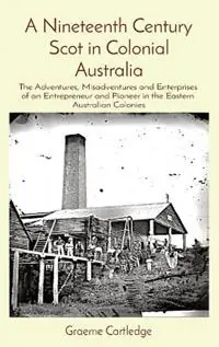 A Nineteenth Century Scot in Colonial Australia The Adventures, Misadventures and Enterprises of an Entrepreneur and Pioneer in the Eastern Australian Colonies - Graeme S Cartledge - Libro in lingua inglese - Local Research Publishers - Bestseller