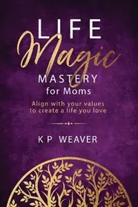 Life Magic Mastery for Moms Align with your values to create a life you love - Karen Weaver - Libro in lingua inglese - Mmh Press - Tijdelijk Beschikbaar