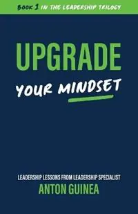 Upgrade Your Mindset - Anton Guinea - Libro in lingua inglese - Rural Publishing Company - The Leadership Trilogy Koop Online
