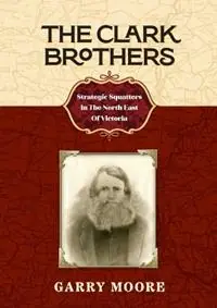 The Clark Brothers Strategic Squatters In The North East Of Victoria - Garry Moore - Libro in lingua inglese - Silverbird Publishing Pty, Limited - Korting