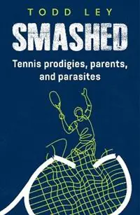 Rechtstreeks Van De Fabrikant SMASHED Tennis prodigies, parents and parasites - Todd Ley - Libro in lingua inglese - Unsportsmanlike Publishing -