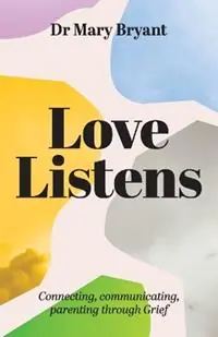 Love Listens Connecting, Communicating, Parenting through Grief - Mary Bryant - Libro in lingua inglese - Dr Mary Bryant - Gecertificeerd