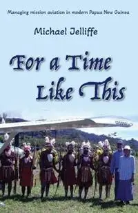 Bestseller For a Time Like This Managing mission aviation in modern Papua New Guinea - Michael a Jelliffe - Libro in lingua inglese - Nenge Books -