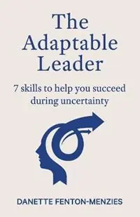 The Adaptable Leader 7 skills to help you succeed during uncertainty - Danette Fenton-Menzies - Libro in lingua inglese - Danette Fenton-Menzies - Gereduceerde Prijs