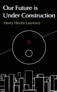 Actieprijs Our Future is Under Construction - Henry Hector Laurence - Libro in lingua inglese - Henry Hector Laurence -
