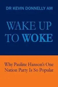 Wake Up To Woke Why Pauline Hanson‘s One Nation Party Is So Popular - Kevin Donnelly - Libro in lingua inglese - Impetus Consultants Pty Ltd - Speciale Aanbieding