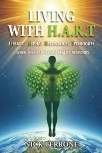 Living With H.A.R.T - Heart Alpha Resonance Technique ‘When The Heart Leads Reality Responds‘ - Nick Terrone - Libro in lingua inglese - Publicious Pty Ltd - Exclusieve Aanbieding