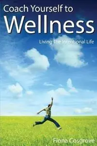 Laatste Versie Coach Yourself to Wellness Living the Intentional Life - Fiona Cosgrove - Libro in lingua inglese - Wellness Coaching Australia -