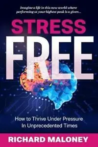 Stress Free How to Thrive Under Pressure in Unprecedented Times - Richard Maloney - Libro in lingua inglese - Quality Mind Global - Alleen Vandaag