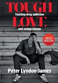 Tough Love The Answer to Tackling Drug Addiction & Seeing Change - Peter Lyndon-James - Libro in lingua inglese - Peter Lyndon-James - Tijdelijk Beschikbaar