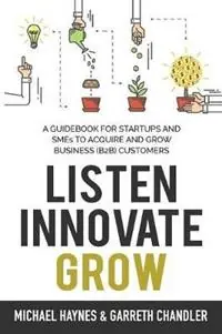 Listen, Innovate, Grow A Guidebook for Startups and Small Businesses Looking to Acquire and Grow Business Customers - Michael Haynes - Garreth Chandler - Libro in lingua inglese - 2excell Consulting - Voordeelprijs