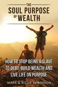 Snelle Levering The Soul Purpose of Wealth How to stop being a slave to debt, build wealth and live life on purpose - Mark Robinson - Billie Robinson - Libro in lingua inglese - Iaw Titans Pty Ltd -
