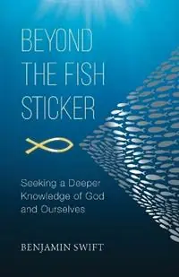 Beyond the Fish Sticker Seeking a Deeper Knowledge of God and Ourselves - Benjamin Swift - Libro in lingua inglese - Acorn Press - Op = Op