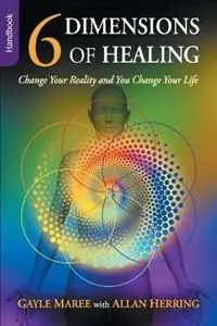 Direct Verzonden 6 Dimensions of Healing - Handbook - Change Your Reality and You Change Your Life - Gayle Maree - Allan Herring - Libro in lingua inglese - Booklocker.com -