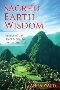 Sacred Earth Wisdom Journey of the Heart & Soul to the Healing Sites - Anna Watts - Libro in lingua inglese - Spirit Way - Veilige Betaling