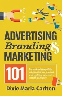 Express Levering Advertising, Branding, and Marketing 101 The quick and easy guide to achieving great marketing outcomes in a small business - Dixie Maria Carlton - Libro in lingua inglese - Maria Carlton Pty Ltd -