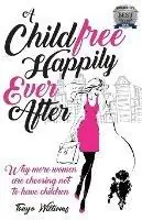 A Childfree Happily Ever After Why more women are choosing not to have children - Tanya Williams - Libro in lingua inglese - Grammar Factory Publishing - Bestseller