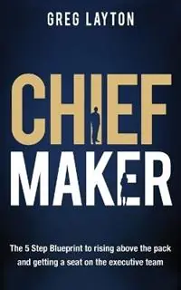 Beperkt Aanbod Chief Maker The 5-Step Blueprint to Rising Above the Pack and Getting a Seat on the Executive Team - Greg Layton - Libro in lingua inglese - various Australia publishers -
