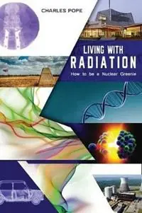 LIVING WITH RADIATION How to Be a Nuclear Greenie - Charles Pope - Libro in lingua inglese - Inspiring Publishers - Finale Uitverkoop