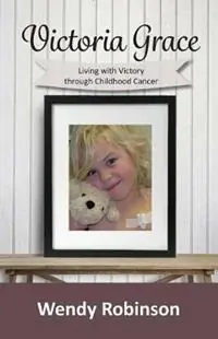 Victoria Grace Living with victory through childhood cancer - Wendy Robinson - Libro in lingua inglese - Wendy Robinson - Korting