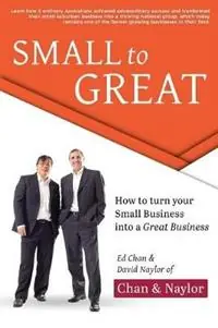 Beperkt Aanbod Small To Great How to Turn Your Small Business into a Great Business - Edward Chan - David Naylor - Libro in lingua inglese - ACCT Marketing Services Pty Ltd -