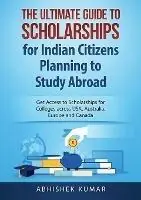 The Ultimate Guide to Scholarships for Indian Citizens Planning to Study Abroad Get Access to Scholarships for Colleges across USA, Australia, Europe and Canada - Kumar Abhishek - Libro in lingua inglese - Abiprod Pty Ltd - Koop Online