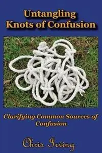 Untangling Knots of Confusion Clarifying Common Sources of Confusion - Christopher John Irving - Libro in lingua inglese - Irving Publishing - Tijdelijk Beschikbaar