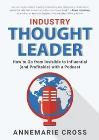 Industry Thought Leader How to Go from Invisible to Influential (and Profitable) with a Podcast - Annemarie Cross - Libro in lingua inglese - Communicate Now Pty Ltd - Speciale Aanbieding
