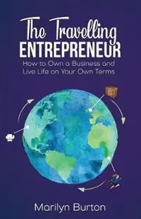 The Travelling Entrepreneur How to Own a Business and Live Life on Your Own Terms - Marilyn Burton - Libro in lingua inglese - Burton Business Consulting - Beperkt Aanbod