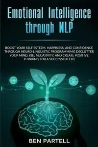 Emotional Intelligence Through NLP Boost Your Confidence and Happiness with Neurolinguistic Programming to Declutter Your Mind, Kill Negativity and Create Positive Thinking for a Successful Life - Ben Partell - Libro in lingua inglese - Brock Way - Lage Kosten