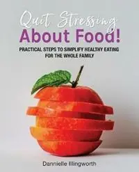 Quit Stressing About Food! Practical steps to simplify healthy eating for the whole family - Dannielle Illingworth - Libro in lingua inglese - Dannielle Illingworth - Hoge Kwaliteit