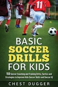 Populair Basic Soccer Drills for Kids 150 Soccer Coaching and Training Drills, Tactics and Strategies to Improve Kids Soccer Skills and IQ - Chest Dugger - Libro in lingua inglese - Abiprod Pty Ltd -