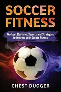 Tijdelijk Beschikbaar Soccer Fitness Workout Routines, Secrets and Strategies to Improve Your Soccer Fitness - Chest Dugger - Libro in lingua inglese - Abiprod Pty Ltd -