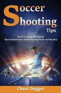 Betaalbaar Soccer Shooting Tips Soccer Coaching and Training Tips to Improve Your Soccer Shooting Power and Accuracy - Chest Dugger - Libro in lingua inglese - Abiprod Pty Ltd -