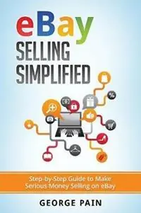 Alleen Vandaag eBay Selling Simplified Step-by-Step Guide to Make Serious Money Selling on eBay - George Pain - Libro in lingua inglese - Abiprod Pty Ltd -