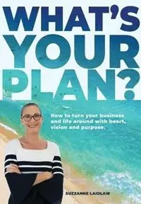 Voordeelprijs What‘s Your Plan? How to turn your business and life around with heart, vision and purpose. - Suzzanne Laidlaw - Libro in lingua inglese - Dalmeny Group Pty Ltd - What‘s Your Plan?