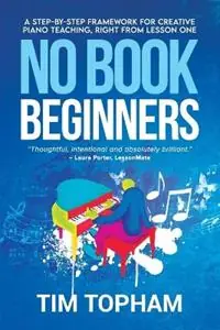 No Book Beginners A Step-by-step Framework for Creative Piano Teaching, Right from Lesson One - Tim Topham - Libro in lingua inglese - Top Music Education Pty Ltd - Koopje