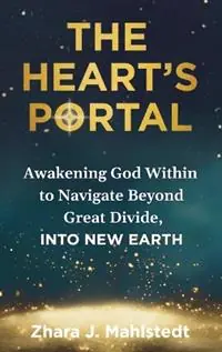 Finale Uitverkoop The Heart‘s Portal Awakening God Within to Navigate Beyond Great Divide, Into New Earth - Zhara J Mahlstedt - Libro in lingua inglese - Zhara J. Mahlstedt -