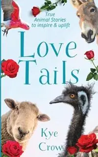 Nu Kopen Love Tails True Animal Stories to Inspire & Uplift - Kye Crow - Libro in lingua inglese - Arkheart Foundation -