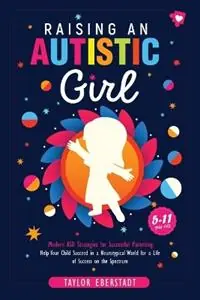 Raising an Autistic Girl Modern ASD Strategies for Successful Parenting Help Your Child Succeed in a Neurotypical World for a Life of Success on the Spectrum (5-11-year-olds) - Taylor Eberstadt - Libro in lingua inglese - Taylor Eberstadt - Favoriet